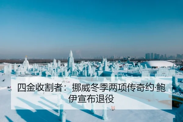 四金收割者：挪威冬季两项传奇约·鲍伊宣布退役